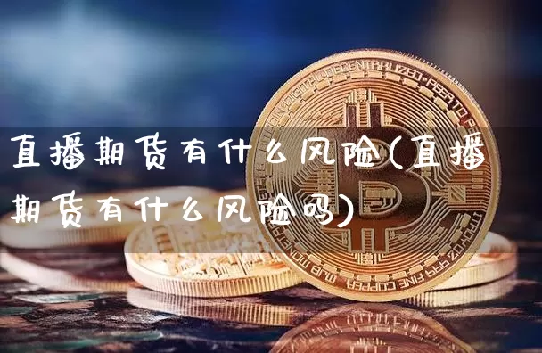 直播期货有什么风险(直播期货有什么风险吗)_https://www.qldgs.com_恒指期货_第1张