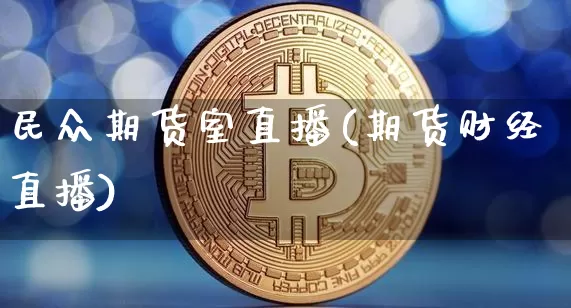 民众期货室直播(期货财经直播)_https://www.qldgs.com_内盘期货_第1张