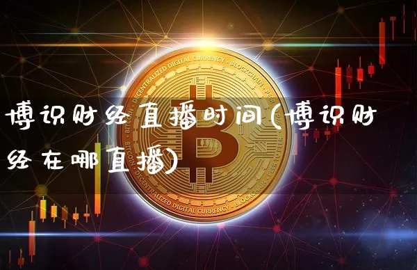 博识财经直播时间(博识财经在哪直播)_https://www.qldgs.com_期货_第1张