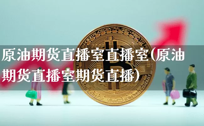 原油期货直播室直播室(原油期货直播室期货直播)_https://www.qldgs.com_恒指期货_第1张