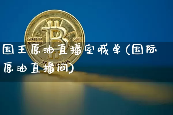 国王原油直播室喊单(国际原油直播间)_https://www.qldgs.com_原油期货_第1张