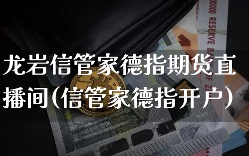 龙岩信管家德指期货直播间(信管家德指开户)_https://www.qldgs.com_原油期货_第1张