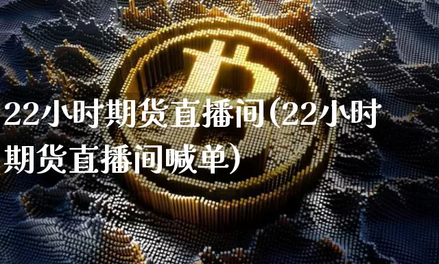 22小时期货直播间(22小时期货直播间喊单)_https://www.qldgs.com_国际期货_第1张