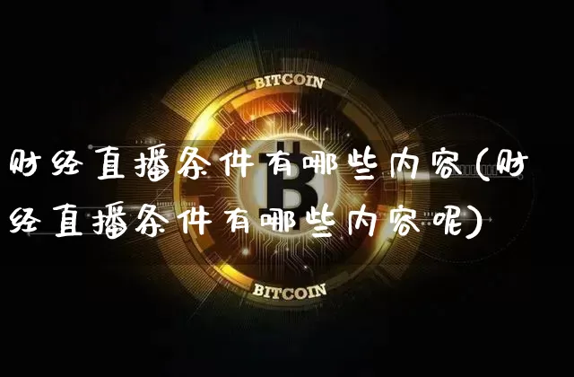 财经直播条件有哪些内容(财经直播条件有哪些内容呢)_https://www.qldgs.com_期货_第1张