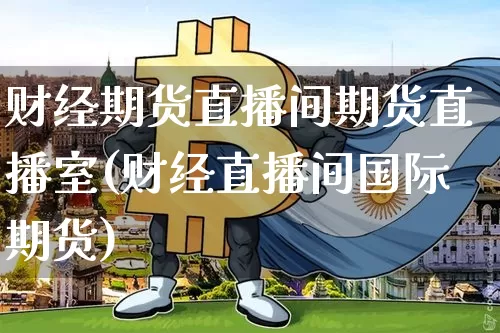 财经期货直播间期货直播室(财经直播间国际期货)_https://www.qldgs.com_恒指期货_第1张