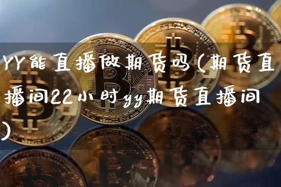 YY能直播做期货吗(期货直播间22小时yy期货直播间)_https://www.qldgs.com_原油期货_第1张