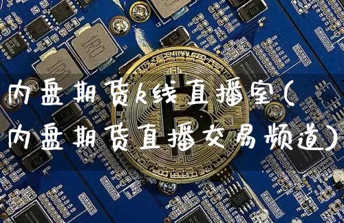 内盘期货k线直播室(内盘期货直播交易频道)_https://www.qldgs.com_原油期货_第1张