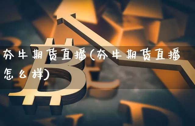 夯牛期货直播(夯牛期货直播怎么样)_https://www.qldgs.com_内盘期货_第1张
