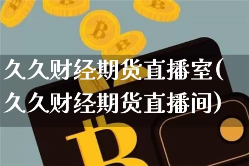 久久财经期货直播室(久久财经期货直播间)_https://www.qldgs.com_内盘期货_第1张