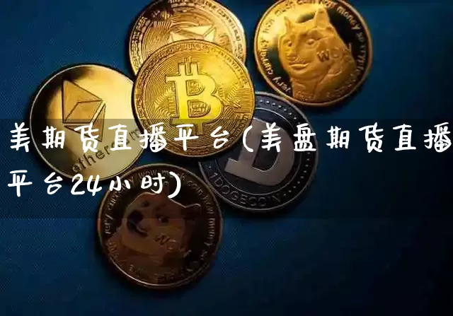 美期货直播平台(美盘期货直播平台24小时)_https://www.qldgs.com_期货_第1张