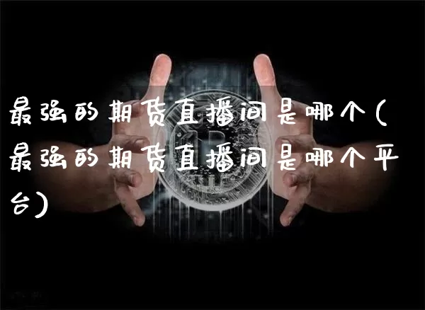 最强的期货直播间是哪个(最强的期货直播间是哪个平台)_https://www.qldgs.com_原油期货_第1张