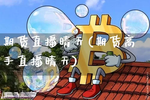 期货直播晴天(期货高手直播晴天)_https://www.qldgs.com_黄金期货_第1张