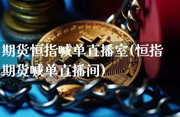 期货恒指喊单直播室(恒指期货喊单直播间)_https://www.qldgs.com_内盘期货_第1张