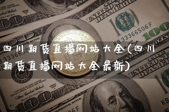 四川期货直播网站大全(四川期货直播网站大全最新)_https://www.qldgs.com_内盘期货_第1张