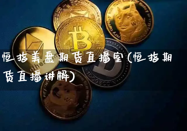 恒指美盘期货直播室(恒指期货直播讲解)_https://www.qldgs.com_原油期货_第1张