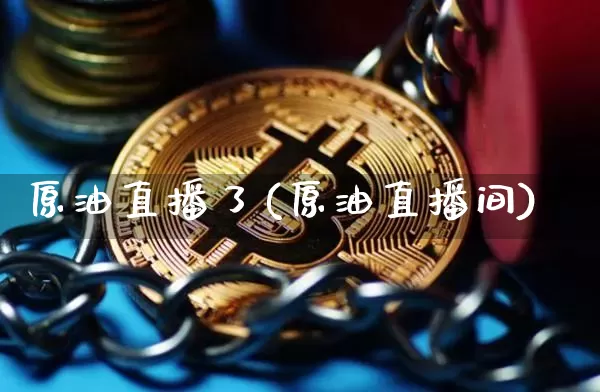 原油直播了(原油直播间)_https://www.qldgs.com_原油期货_第1张