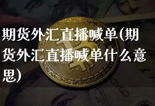 期货外汇直播喊单(期货外汇直播喊单什么意思)_https://www.qldgs.com_恒指期货_第1张