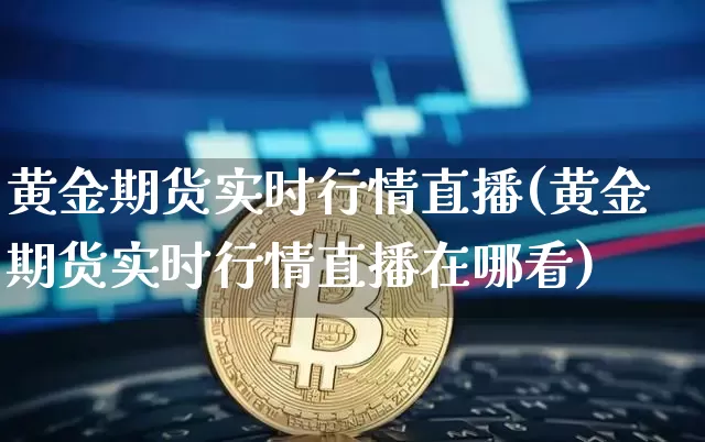 黄金期货实时行情直播(黄金期货实时行情直播在哪看)_https://www.qldgs.com_原油期货_第1张