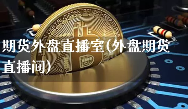 期货外盘直播室(外盘期货直播间)_https://www.qldgs.com_原油期货_第1张