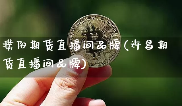 濮阳期货直播间品牌(许昌期货直播间品牌)_https://www.qldgs.com_原油期货_第1张