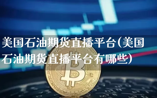 美国石油期货直播平台(美国石油期货直播平台有哪些)_https://www.qldgs.com_恒指期货_第1张