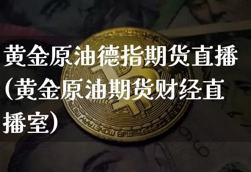 黄金原油德指期货直播(黄金原油期货财经直播室)_https://www.qldgs.com_内盘期货_第1张