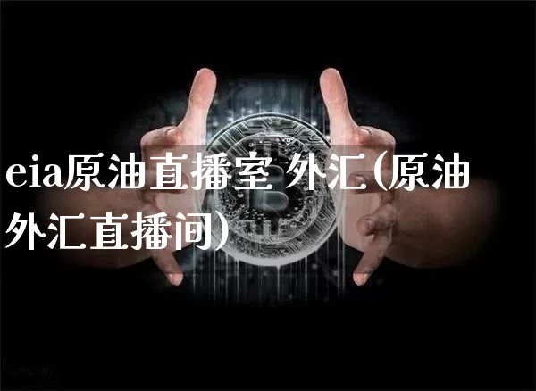 eia原油直播室 外汇(原油外汇直播间)_https://www.qldgs.com_原油期货_第1张