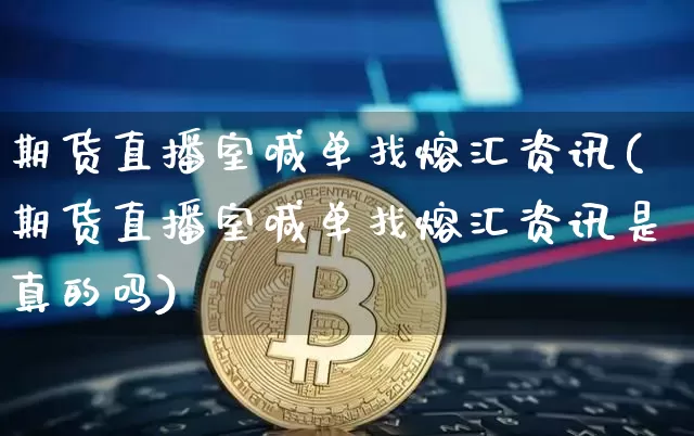 期货直播室喊单找熔汇资讯(期货直播室喊单找熔汇资讯是真的吗)_https://www.qldgs.com_恒指期货_第1张
