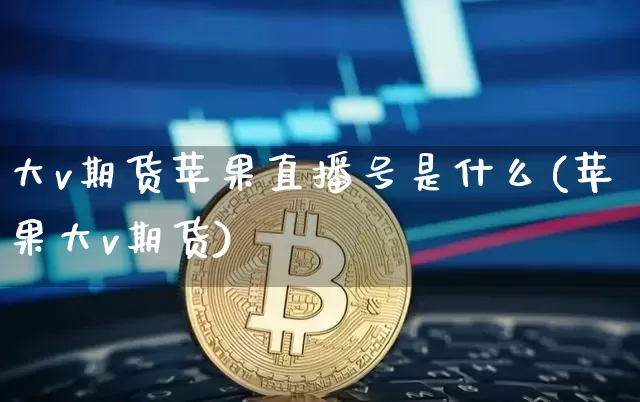 大v期货苹果直播号是什么(苹果大v期货)_https://www.qldgs.com_恒指期货_第1张