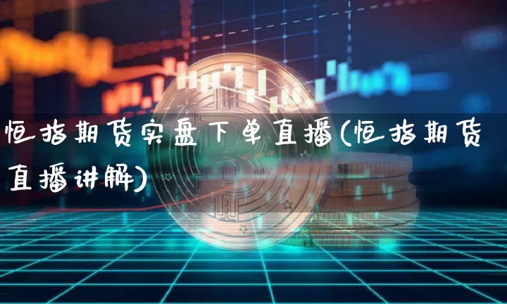 恒指期货实盘下单直播(恒指期货直播讲解)_https://www.qldgs.com_原油期货_第1张