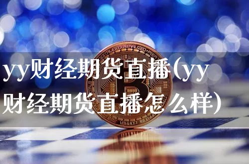 yy财经期货直播(yy财经期货直播怎么样)_https://www.qldgs.com_国际期货_第1张