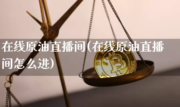 在线原油直播间(在线原油直播间怎么进)_https://www.qldgs.com_恒指期货_第1张