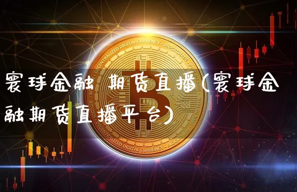 寰球金融 期货直播(寰球金融期货直播平台)_https://www.qldgs.com_国际期货_第1张