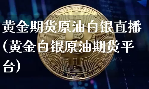 黄金期货原油白银直播(黄金白银原油期货平台)_https://www.qldgs.com_恒指期货_第1张