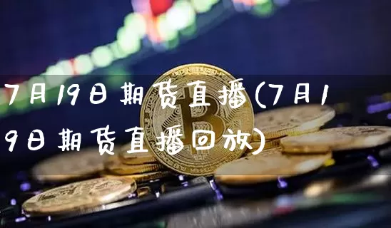 7月19日期货直播(7月19日期货直播回放)_https://www.qldgs.com_内盘期货_第1张