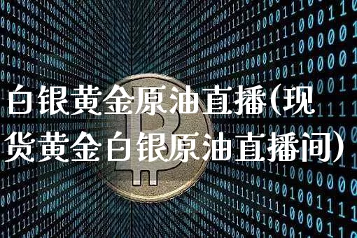 白银黄金原油直播(现货黄金白银原油直播间)_https://www.qldgs.com_恒指期货_第1张