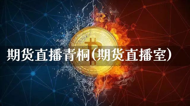 期货直播青桐(期货直播室)_https://www.qldgs.com_内盘期货_第1张