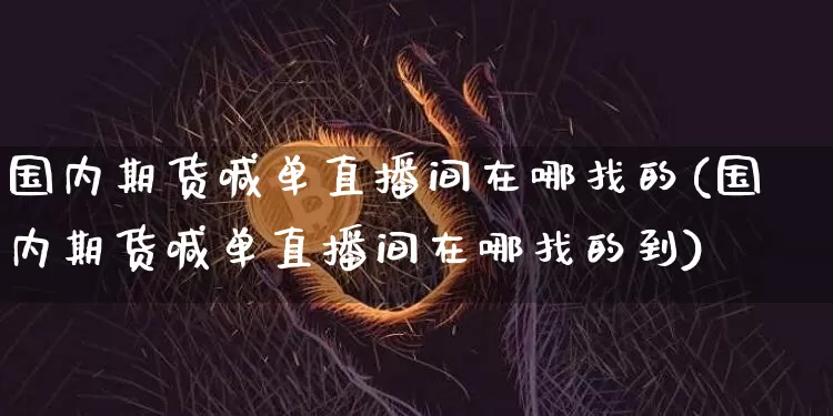 国内期货喊单直播间在哪找的(国内期货喊单直播间在哪找的到)_https://www.qldgs.com_内盘期货_第1张