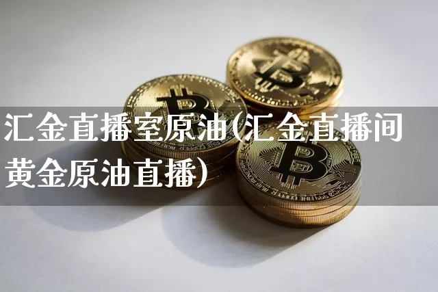 汇金直播室原油(汇金直播间黄金原油直播)_https://www.qldgs.com_恒指期货_第1张