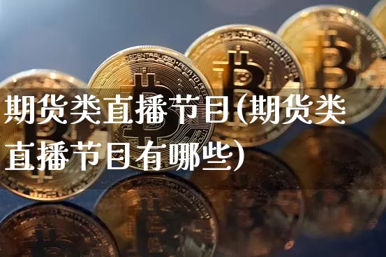 期货类直播节目(期货类直播节目有哪些)_https://www.qldgs.com_国际期货_第1张