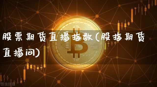 股票期货直播指数(股指期货直播间)_https://www.qldgs.com_恒指期货_第1张