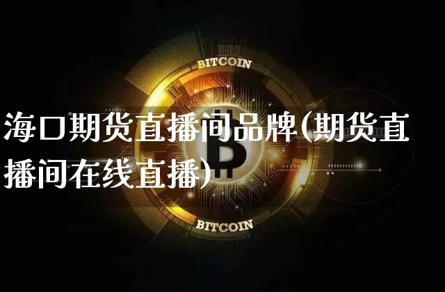 海口期货直播间品牌(期货直播间在线直播)_https://www.qldgs.com_内盘期货_第1张