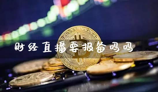 财经直播要报备吗吗_https://www.qldgs.com_黄金期货_第1张