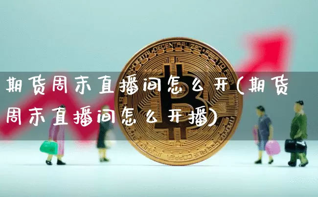 期货周末直播间怎么开(期货周末直播间怎么开播)_https://www.qldgs.com_原油期货_第1张