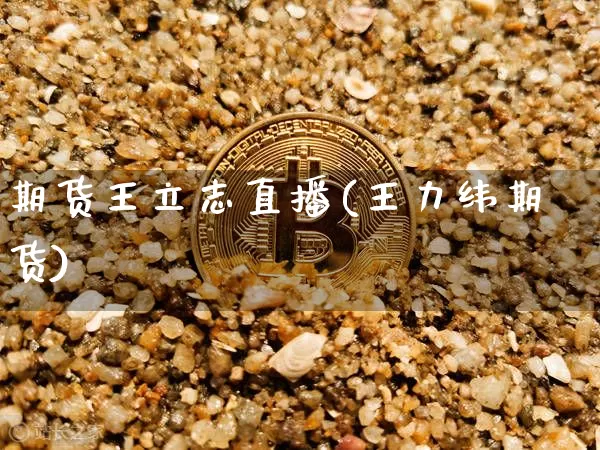 期货王立志直播(王力纬期货)_https://www.qldgs.com_恒指期货_第1张