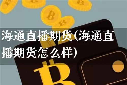 海通直播期货(海通直播期货怎么样)_https://www.qldgs.com_国际期货_第1张