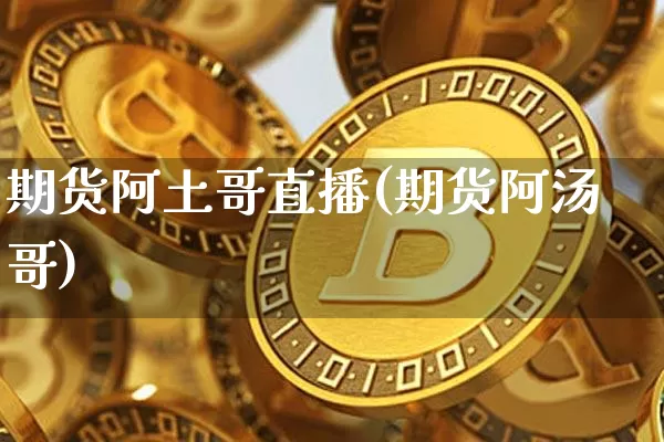 期货阿土哥直播(期货阿汤哥)_https://www.qldgs.com_期货_第1张