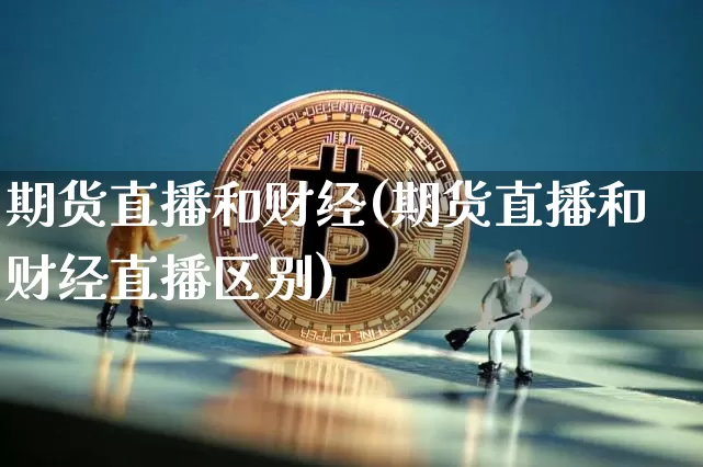 期货直播和财经(期货直播和财经直播区别)_https://www.qldgs.com_期货_第1张