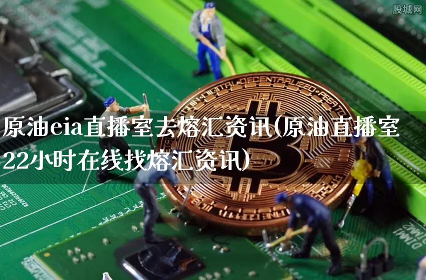 原油eia直播室去熔汇资讯(原油直播室22小时在线找熔汇资讯)_https://www.qldgs.com_国际期货_第1张