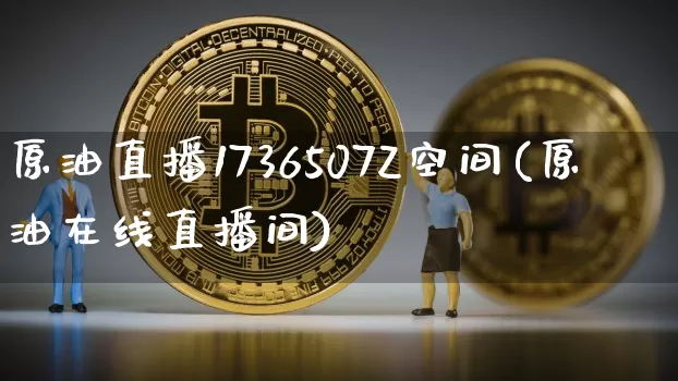 原油直播1736507Z空间(原油在线直播间)_https://www.qldgs.com_黄金期货_第1张